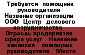 Требуется  помощник  руководителя › Название организации ­ ООО “Центр  делового  сотрудничества“ › Отрасль предприятия ­ сфера услуг › Название вакансии ­ помощник  руководителя › Место работы ­ Центральный район › Подчинение ­ наставнику › Минимальный оклад ­ 20 000 › Максимальный оклад ­ 50 000 › Процент ­ 10-25 › База расчета процента ­ от  дохода › Возраст от ­ 18 › Возраст до ­ 70 - Челябинская обл., Челябинск г. Работа » Вакансии   . Челябинская обл.